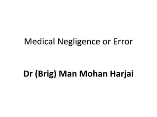 Medical Negligence or Error
Dr (Brig) Man Mohan Harjai
 