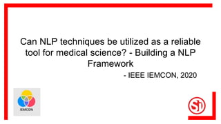 Can NLP techniques be utilized as a reliable
tool for medical science? - Building a NLP
Framework
- IEEE IEMCON, 2020
 