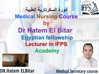 ‫السكرتارية‬ ‫دورة‬‫الطبية‬
Medical Nursing Course
by
Dr Hatem El Bitar
Egyptian fellowship
Lecturer in IFPS
Academy
 