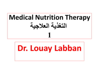 Medical Nutrition Therapy
‫العالجية‬ ‫التغذية‬
1
Dr. Louay Labban
 