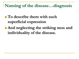 Naming of the disease…diagnosis

 To describe them with such
  superficial expression
 And neglecting the striking ness and
  individuality of the disease.
 