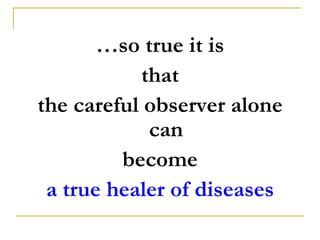 …so true it is
           that
the careful observer alone
            can
         become
 a true healer of diseases
 