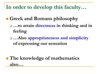 In order to develop this faculty…
   Greek and Romans philosophy
     …to attain directness in thinking and in
      feeling
     …Also appropriateness and simplicity

      of expressing our sensation


   The knowledge of mathematics
    also…
 