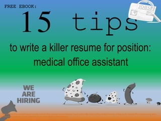 15 tips
1
to write a killer resume for position:
FREE EBOOK:
medical office assistant
Tags: medical office assistant resume sample, medical office assistant resume template, how to write a killer medical office assistant resume, writing tips for medical office assistant cover letter,
medical office assistant interview questions and answers pdf ebook free download
 