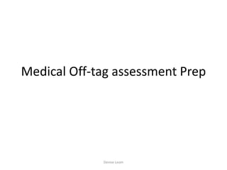 Medical Off-tag assessment Prep
Denise Leom
 