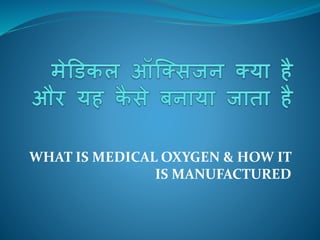 WHAT IS MEDICAL OXYGEN & HOW IT
IS MANUFACTURED
 