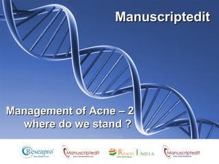 Management of Acne – 2Management of Acne – 2
where do we stand ?where do we stand ?
ManuscripteditManuscriptedit
www.manuscriptedit.com
 