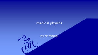 medical physics
by dr maida
 