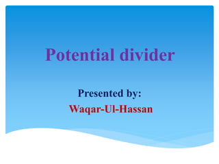 Potential divider
Presented by:
Waqar-Ul-Hassan
 