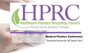 Dominika Domanska |8th March 2017
Medical Plastics Conference
 