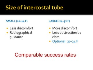 SMALL (10–14 F)
 Less discomfort
 Radiographical
guidance
LARGE (24–32 F)
 More discomfort
 Less obstruction by
clots
 Optional: 20-24 F
Comparable success rates
 