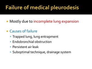  Mostly due to incomplete lung expansion
 Causes of failure
 Trapped lung, lung entrapment
 Endobronchial obstruction
 Persistent air leak
 Suboptimal technique, drainage system
 