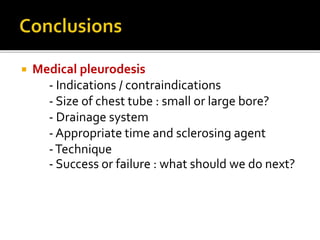  Medical pleurodesis
- Indications / contraindications
- Size of chest tube : small or large bore?
- Drainage system
- Appropriate time and sclerosing agent
-Technique
- Success or failure : what should we do next?
 