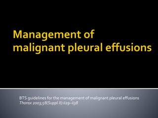BTS guidelines for the management of malignant pleural effusions
Thorax 2003;58(Suppl II):ii29–ii38
 