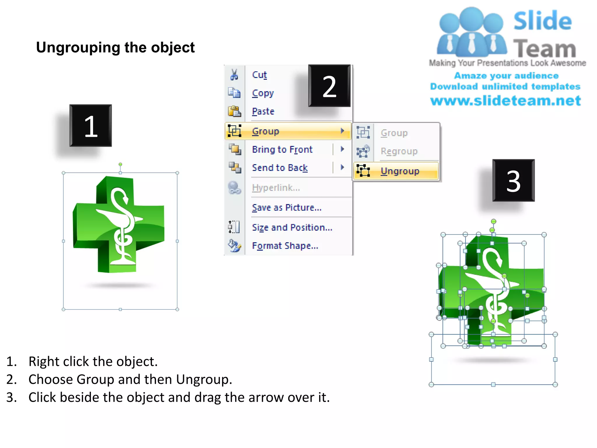 Ungrouping the object

                                                    2
            1
                                                         3




1. Right click the object.
2. Choose Group and then Ungroup.
3. Click beside the object and drag the arrow over it.
 