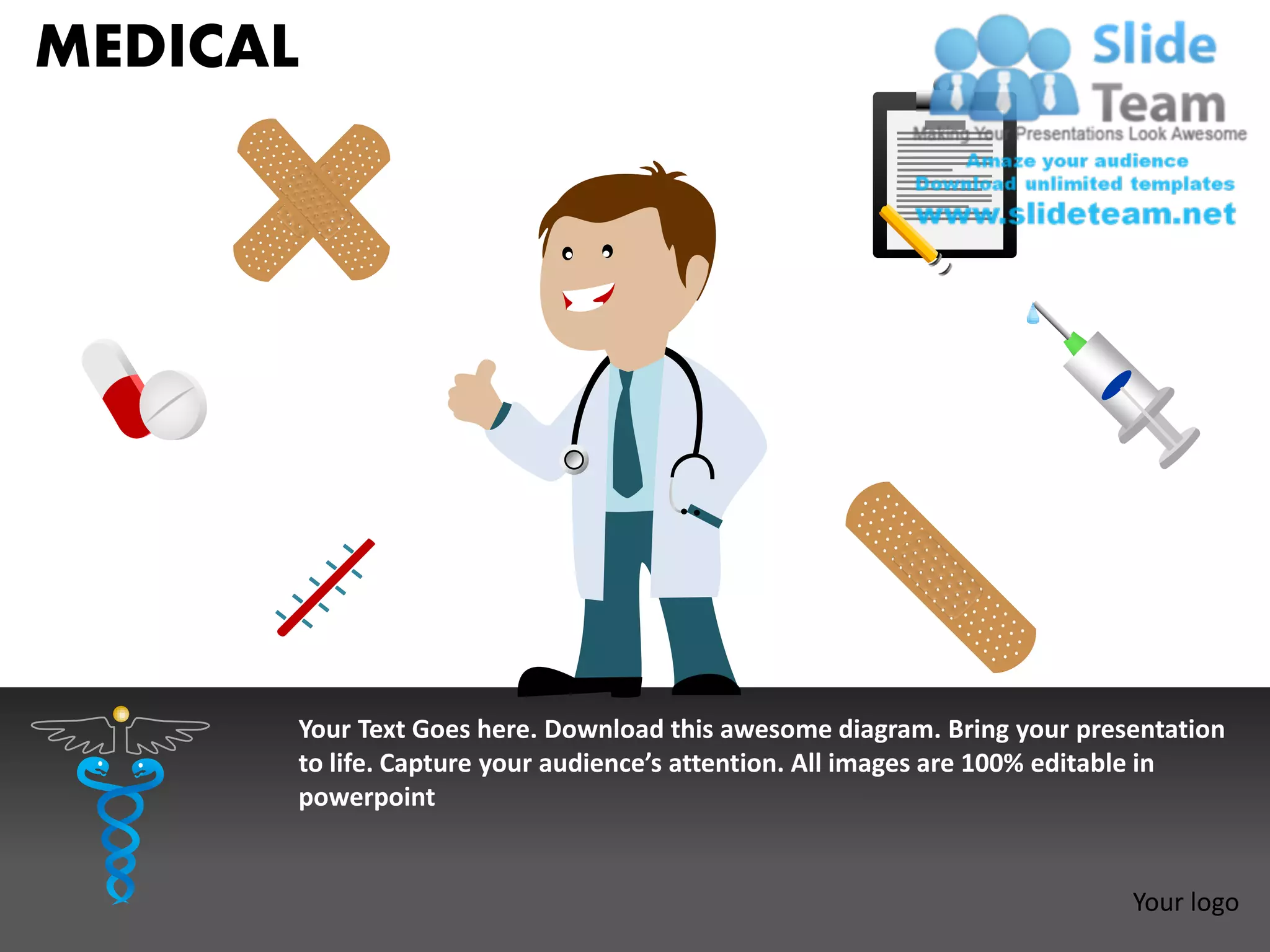 MEDICAL




      Your Text Goes here. Download this awesome diagram. Bring your presentation
      to life. Capture your audience’s attention. All images are 100% editable in
      powerpoint


                                                                         Your logo
 