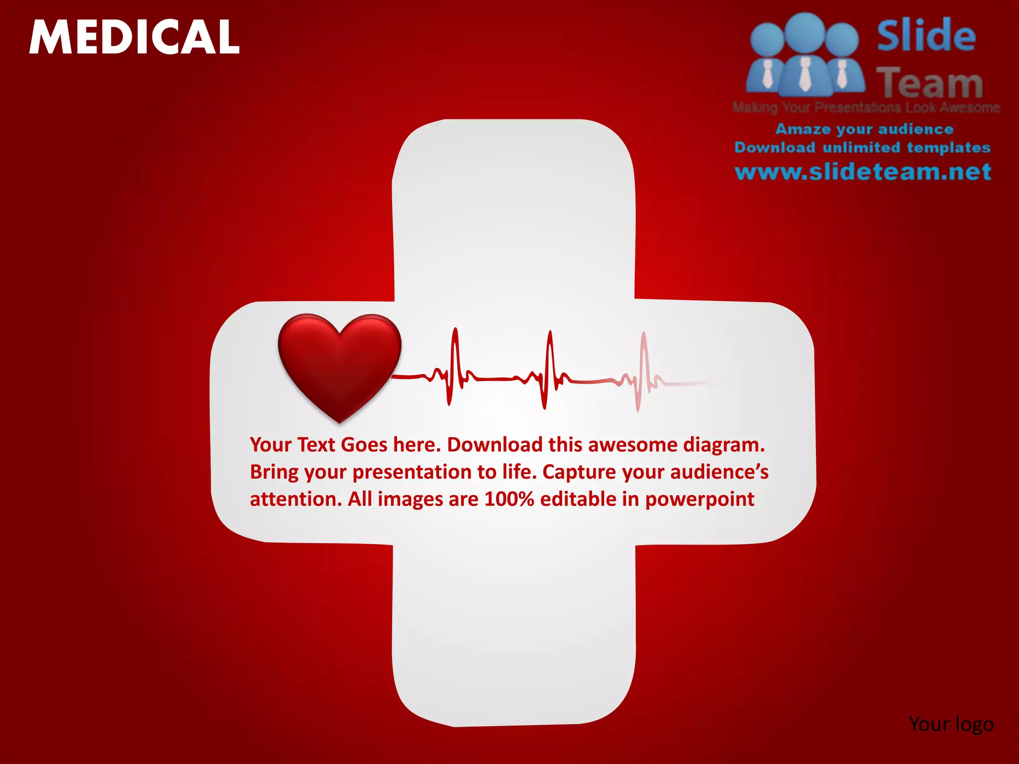 MEDICAL




          Your Text Goes here. Download this awesome diagram.
          Bring your presentation to life. Capture your audience’s
          attention. All images are 100% editable in powerpoint




                                                                     Your logo
 