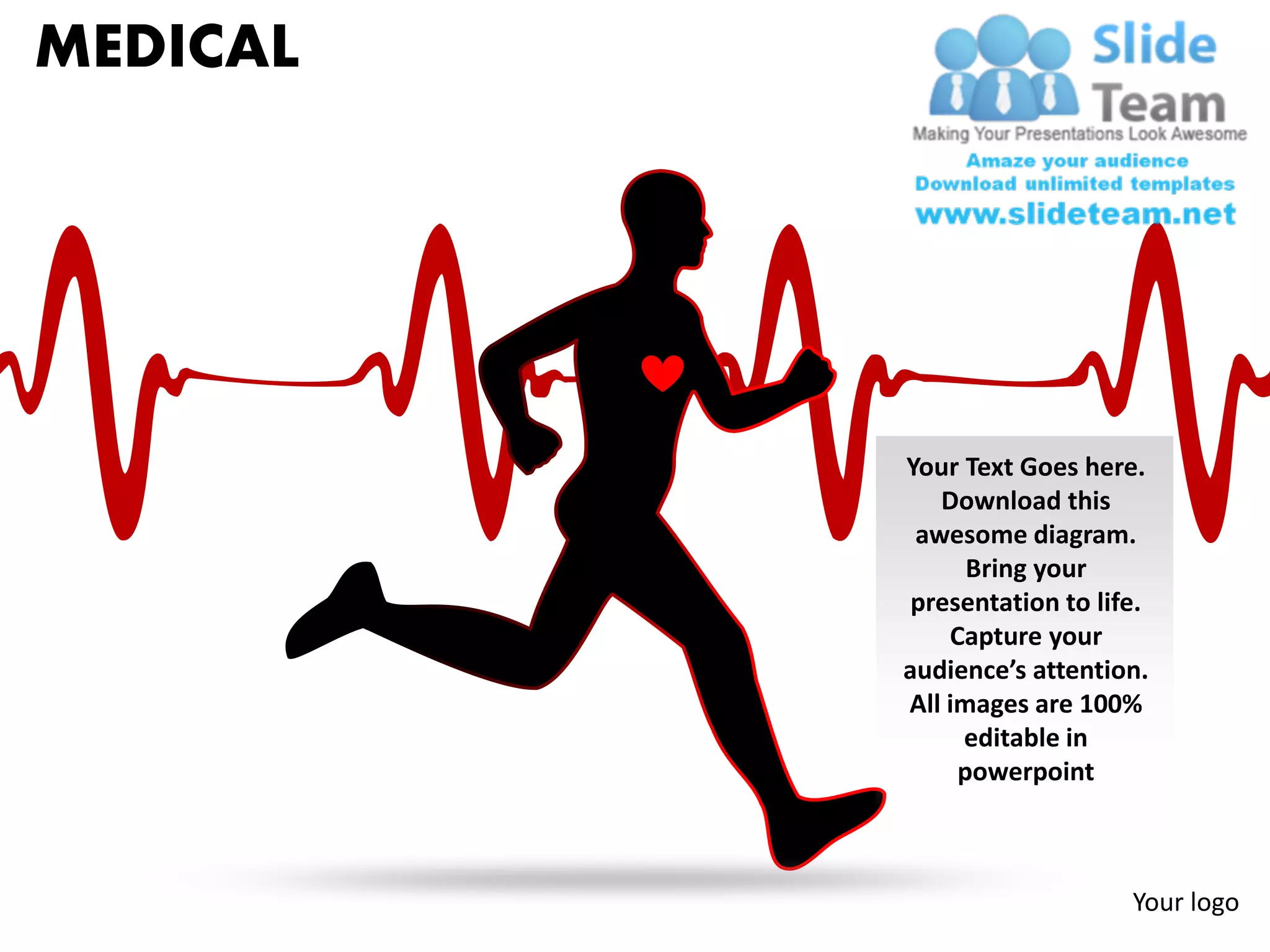 MEDICAL




          Your Text Goes here.
             Download this
           awesome diagram.
                Bring your
           presentation to life.
              Capture your
          audience’s attention.
          All images are 100%
               editable in
               powerpoint



                              Your logo
 