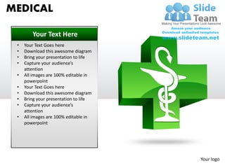MEDICAL

        Your Text Here
 •   Your Text Goes here
 •   Download this awesome diagram
 •   Bring your presentation to life
 •   Capture your audience’s
     attention
 •   All images are 100% editable in
     powerpoint
 •   Your Text Goes here
 •   Download this awesome diagram
 •   Bring your presentation to life
 •   Capture your audience’s
     attention
 •   All images are 100% editable in
     powerpoint




                                       Your logo
 