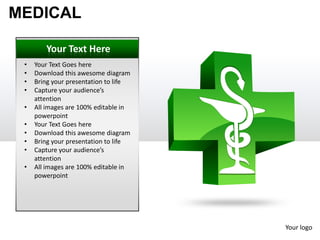 MEDICAL

        Your Text Here
 •   Your Text Goes here
 •   Download this awesome diagram
 •   Bring your presentation to life
 •   Capture your audience’s
     attention
 •   All images are 100% editable in
     powerpoint
 •   Your Text Goes here
 •   Download this awesome diagram
 •   Bring your presentation to life
 •   Capture your audience’s
     attention
 •   All images are 100% editable in
     powerpoint




                                       Your logo
 