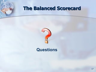 The Balanced Scorecard




     Questions



                         17
 