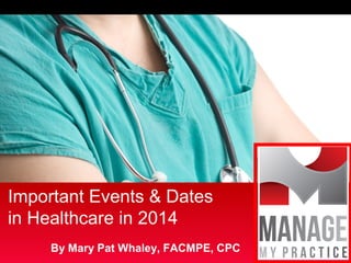 Important Events & Dates
in Healthcare in 2014
By Mary Pat Whaley, FACMPE, CPC

 