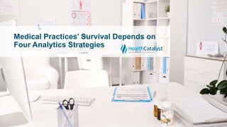 Medical Practices’ Survival Depends on
Four Analytics Strategies
 