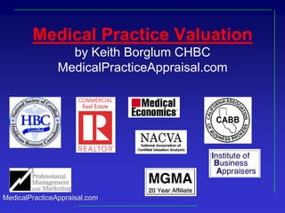 Medical Practice Valuationby Keith Borglum CHBCMedicalPracticeAppraisal.com 