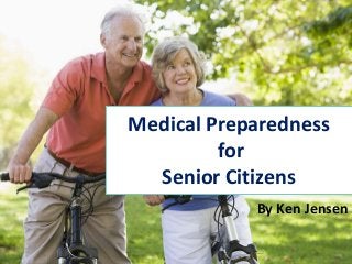 Medical Preparedness
for
Senior Citizens
By Ken Jensen
 