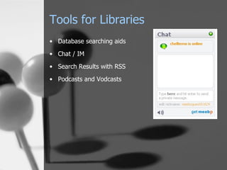 Tools for Libraries Database searching aids Chat / IM Search Results with RSS Podcasts and Vodcasts 