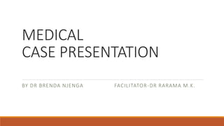 MEDICAL
CASE PRESENTATION
BY DR BRENDA NJENGA FACILITATOR-DR RARAMA M.K.
 