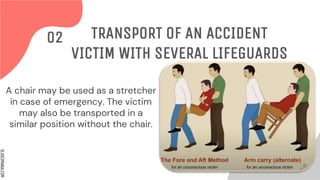 SLIDESMANIA.COM
A chair may be used as a stretcher
in case of emergency. The victim
may also be transported in a
similar position without the chair.
TRANSPORT OF AN ACCIDENT
VICTIM WITH SEVERAL LIFEGUARDS
02
 