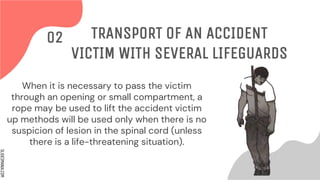 SLIDESMANIA.COM
When it is necessary to pass the victim
through an opening or small compartment, a
rope may be used to lift the accident victim
up methods will be used only when there is no
suspicion of lesion in the spinal cord (unless
there is a life-threatening situation).
TRANSPORT OF AN ACCIDENT
VICTIM WITH SEVERAL LIFEGUARDS
02
 