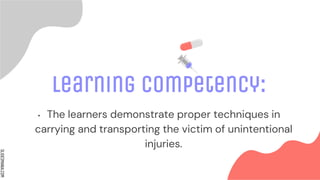 SLIDESMANIA.COM
Learning Competency:
• The learners demonstrate proper techniques in
carrying and transporting the victim of unintentional
injuries.
 