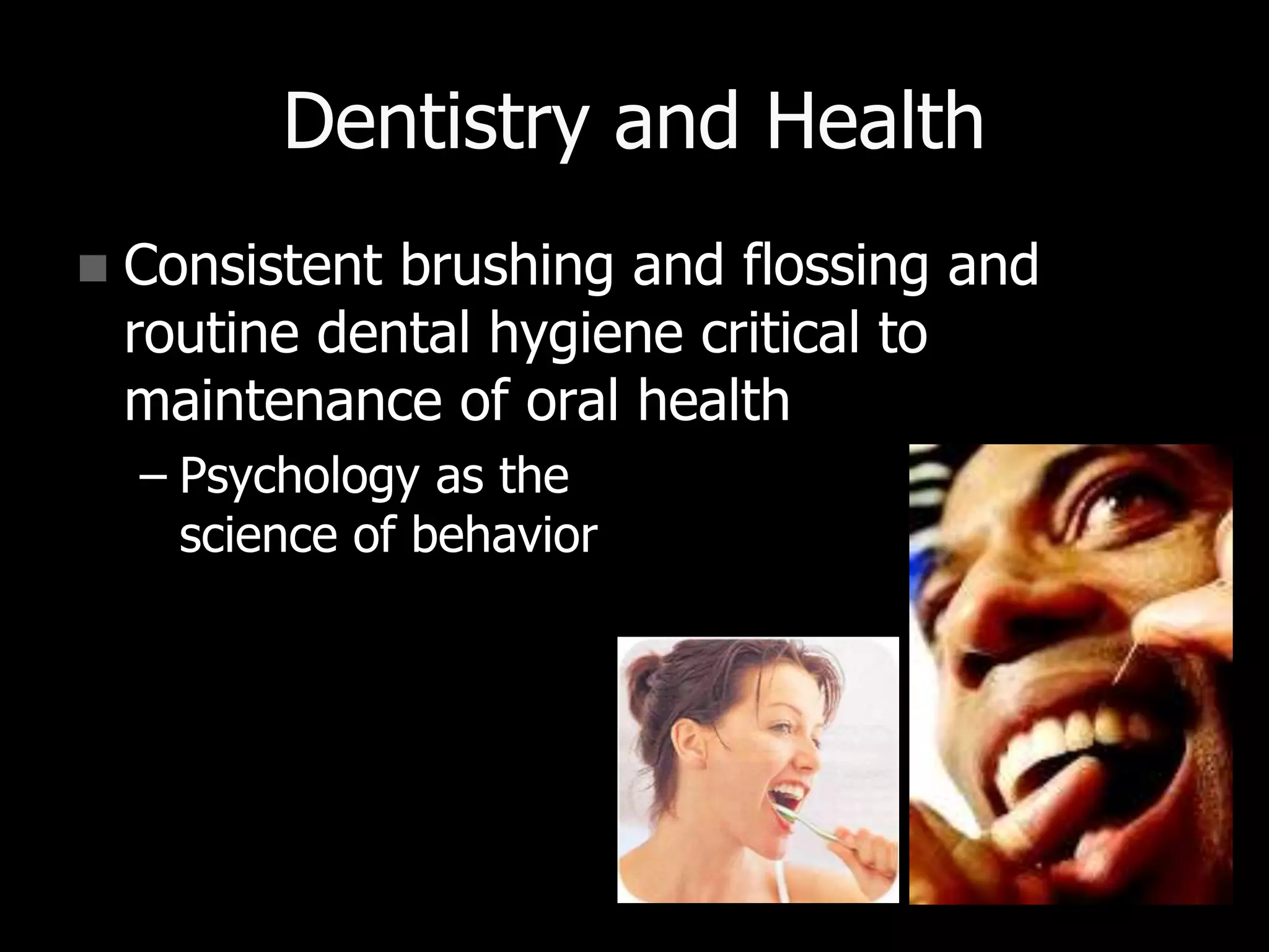 Dentistry and Health
 Consistent brushing and flossing and
routine dental hygiene critical to
maintenance of oral health
– Psychology as the
science of behavior
 