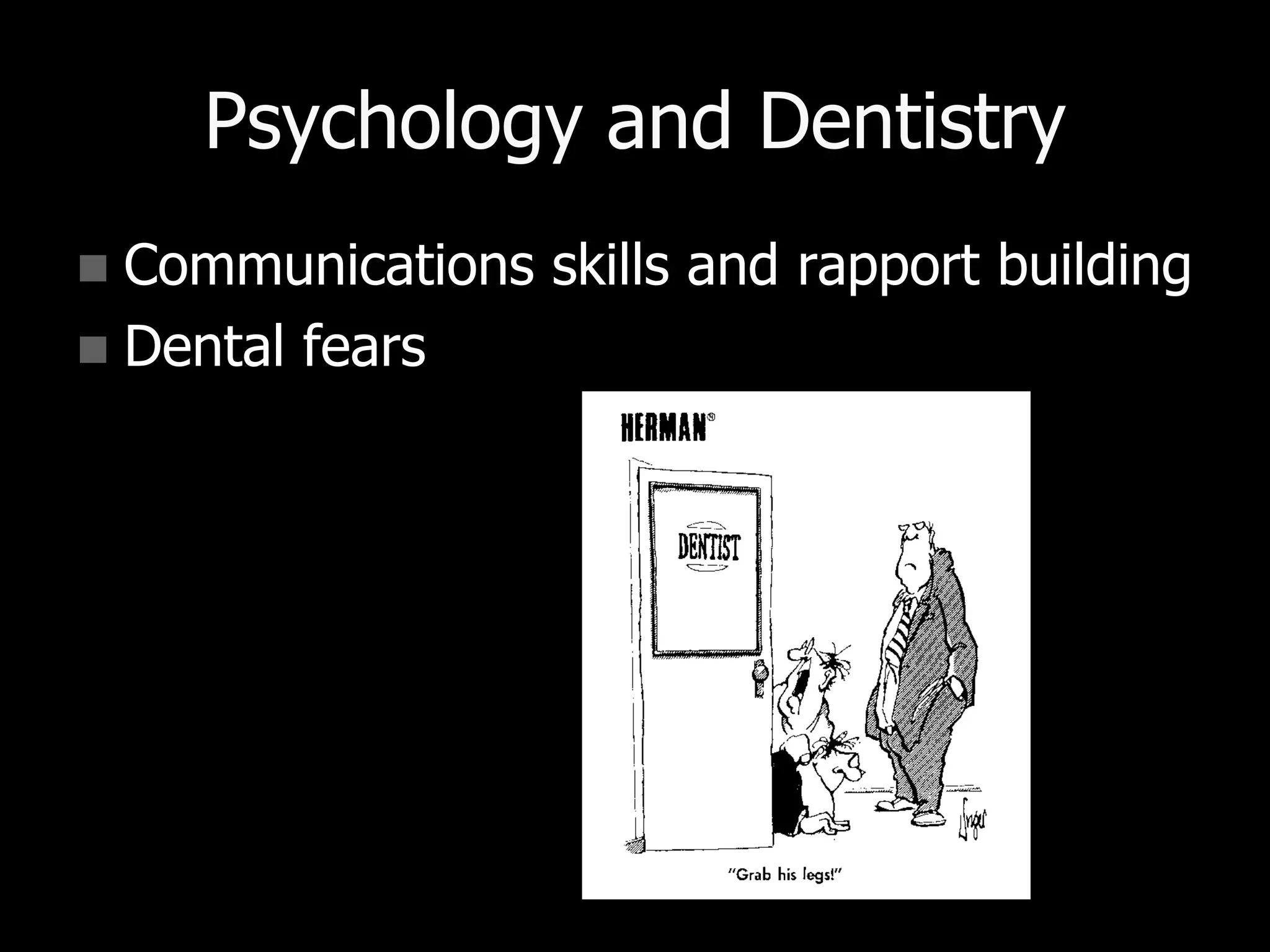 Psychology and Dentistry
 Communications skills and rapport building
 Dental fears
 