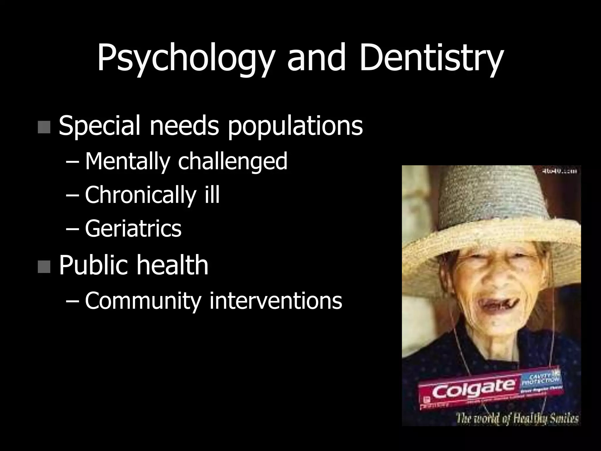 Psychology and Dentistry
 Special needs populations
– Mentally challenged
– Chronically ill
– Geriatrics
 Public health
– Community interventions
 