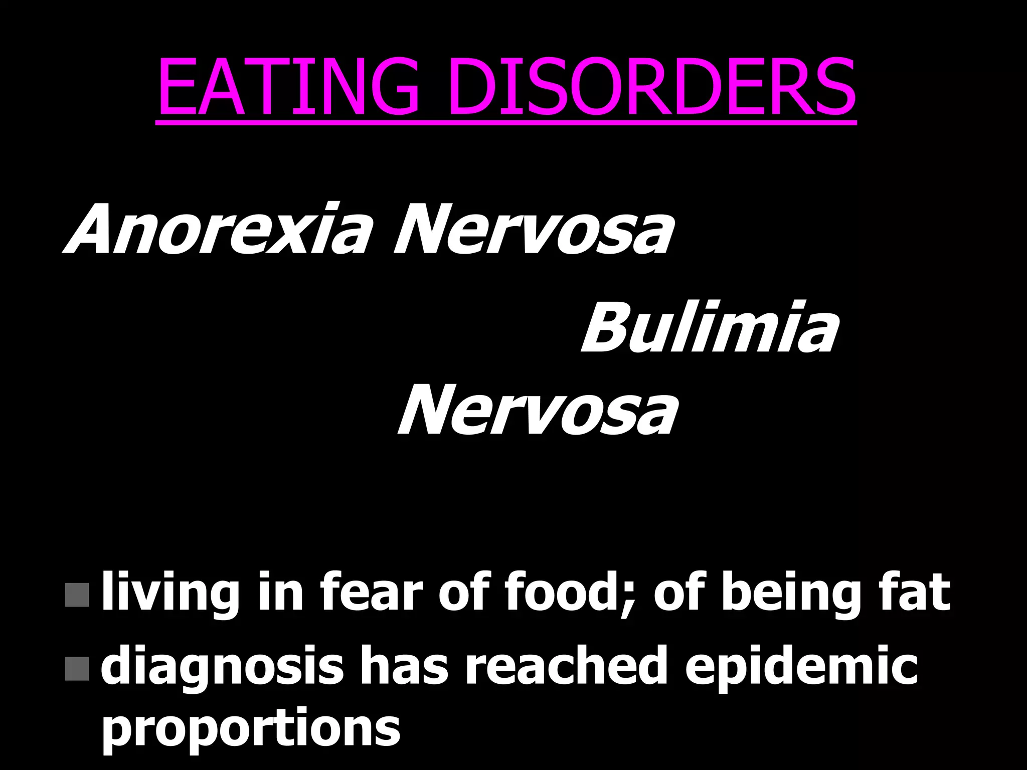 EATING DISORDERS
Anorexia Nervosa
Bulimia
Nervosa
 living in fear of food; of being fat
 diagnosis has reached epidemic
proportions
 