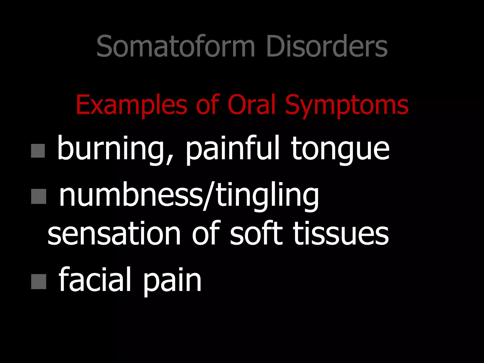 Somatoform Disorders
Examples of Oral Symptoms
 burning, painful tongue
 numbness/tingling
sensation of soft tissues
 facial pain
 