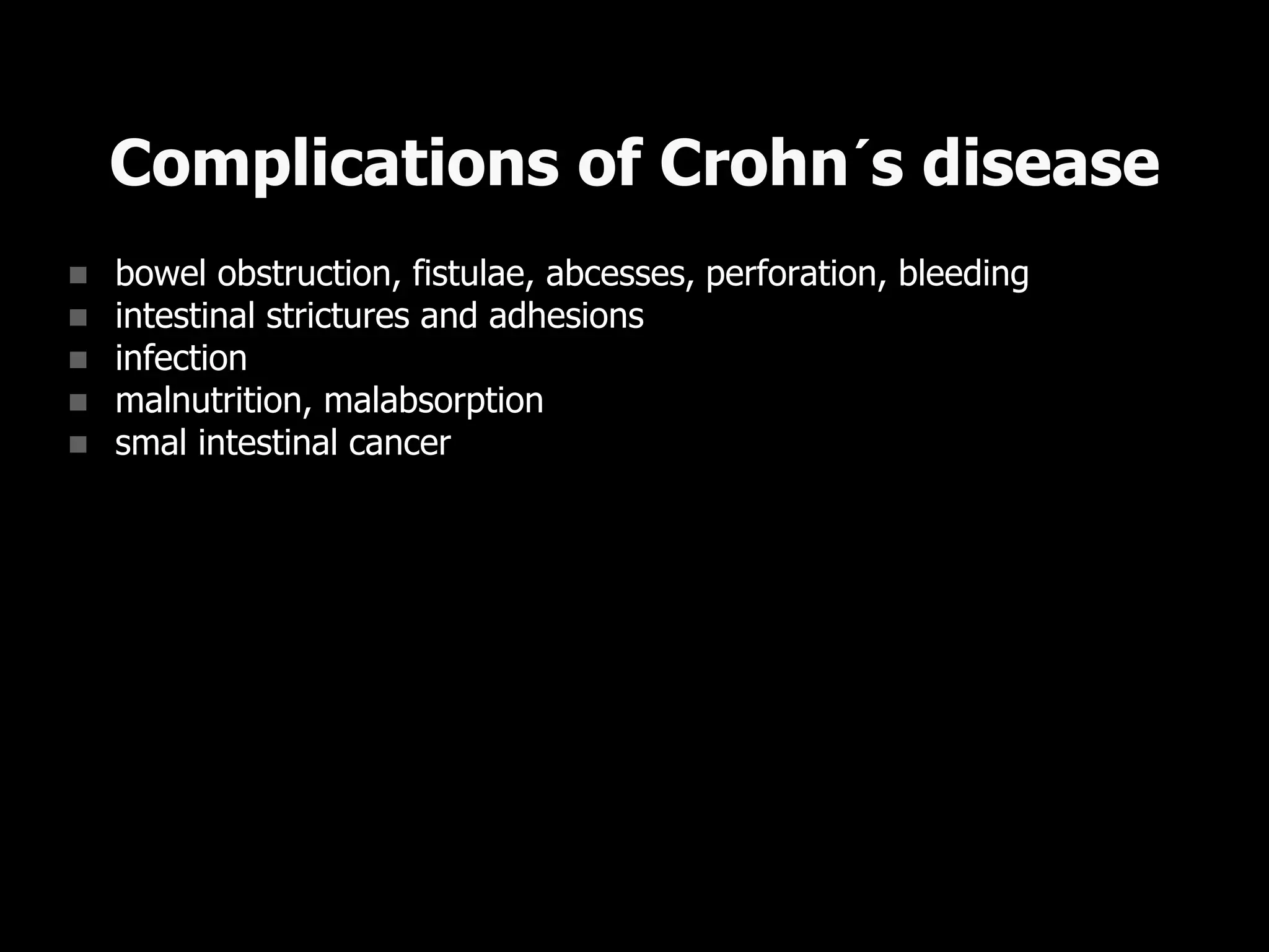  bowel obstruction, fistulae, abcesses, perforation, bleeding
 intestinal strictures and adhesions
 infection
 malnutrition, malabsorption
 smal intestinal cancer
Complications of Crohn´s disease
 