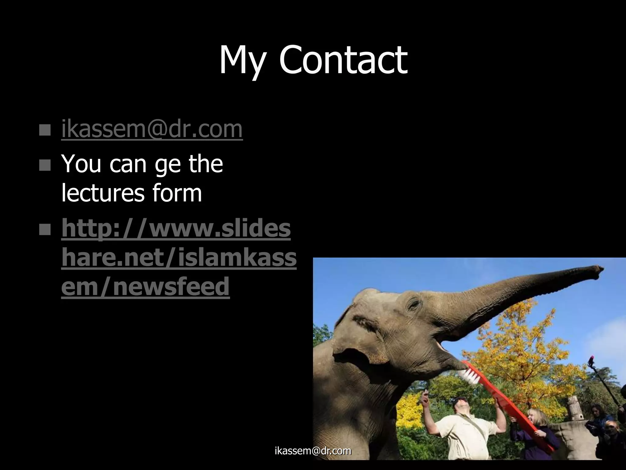 My Contact
 ikassem@dr.com
 You can ge the
lectures form
 http://www.slides
hare.net/islamkass
em/newsfeed
ikassem@dr.com
 