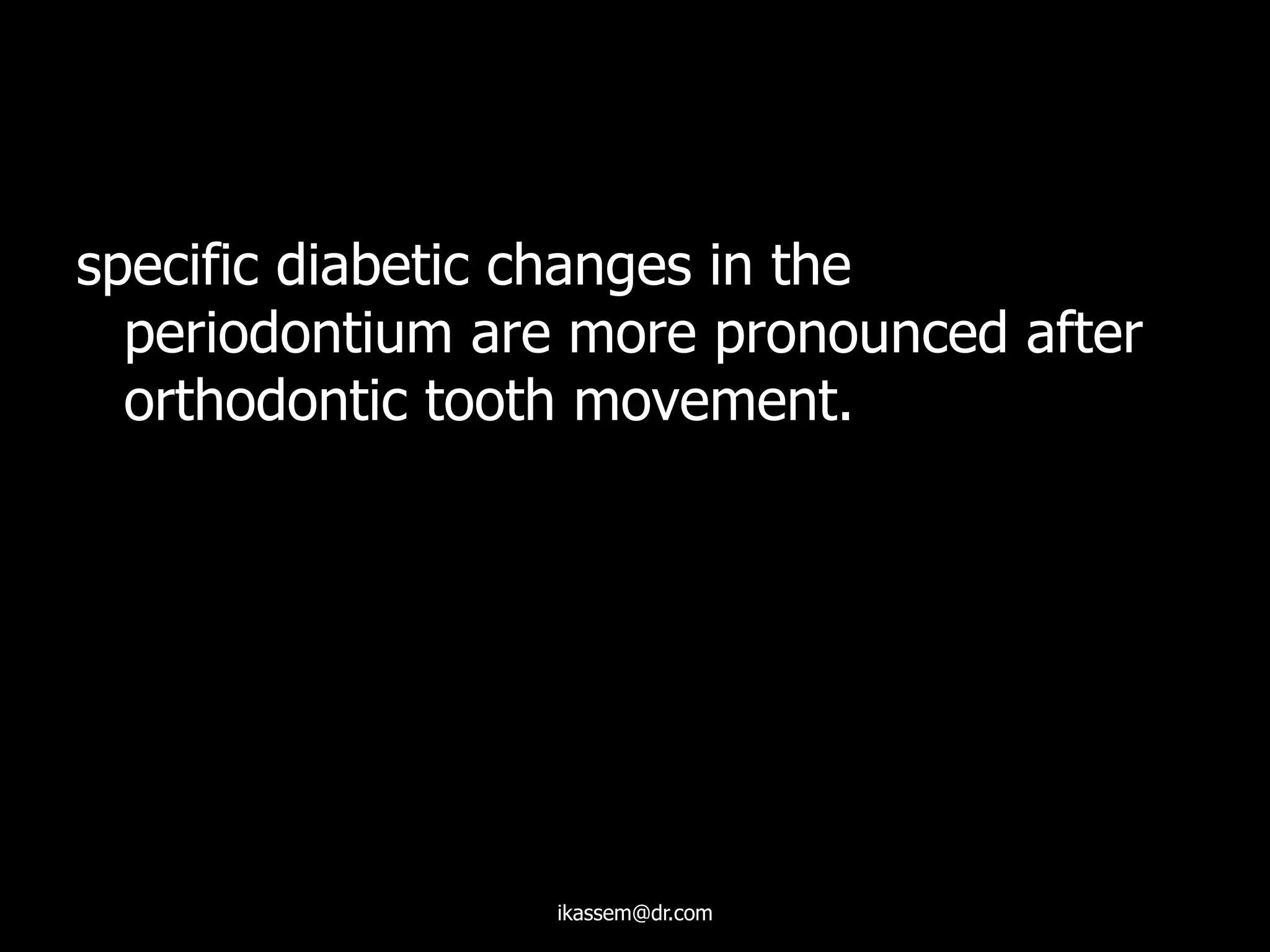specific diabetic changes in the
periodontium are more pronounced after
orthodontic tooth movement.
ikassem@dr.com
 