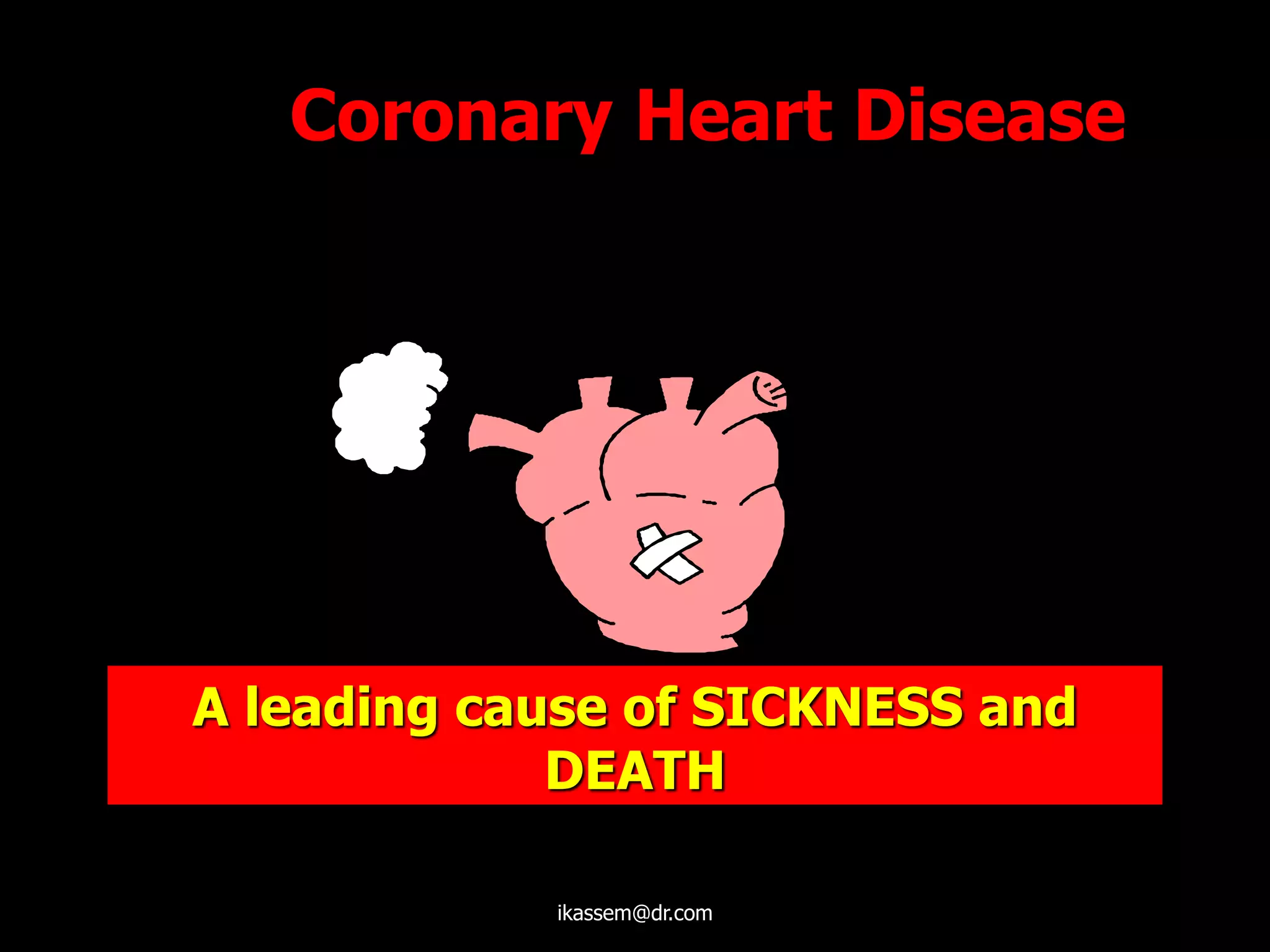A leading cause of SICKNESS and
DEATH
Coronary Heart Disease
ikassem@dr.com
 