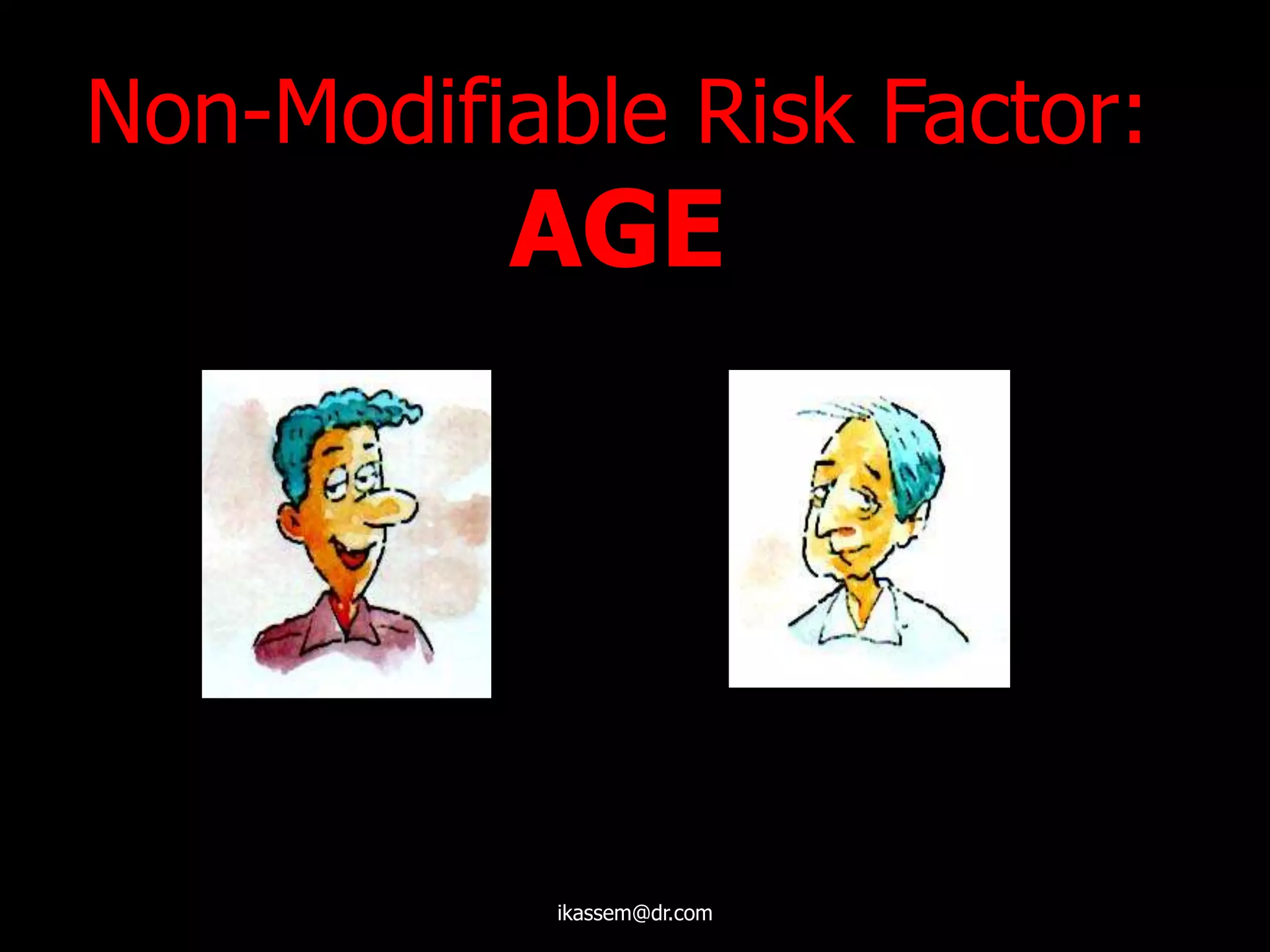 Non-Modifiable Risk Factor:
AGE
ikassem@dr.com
 