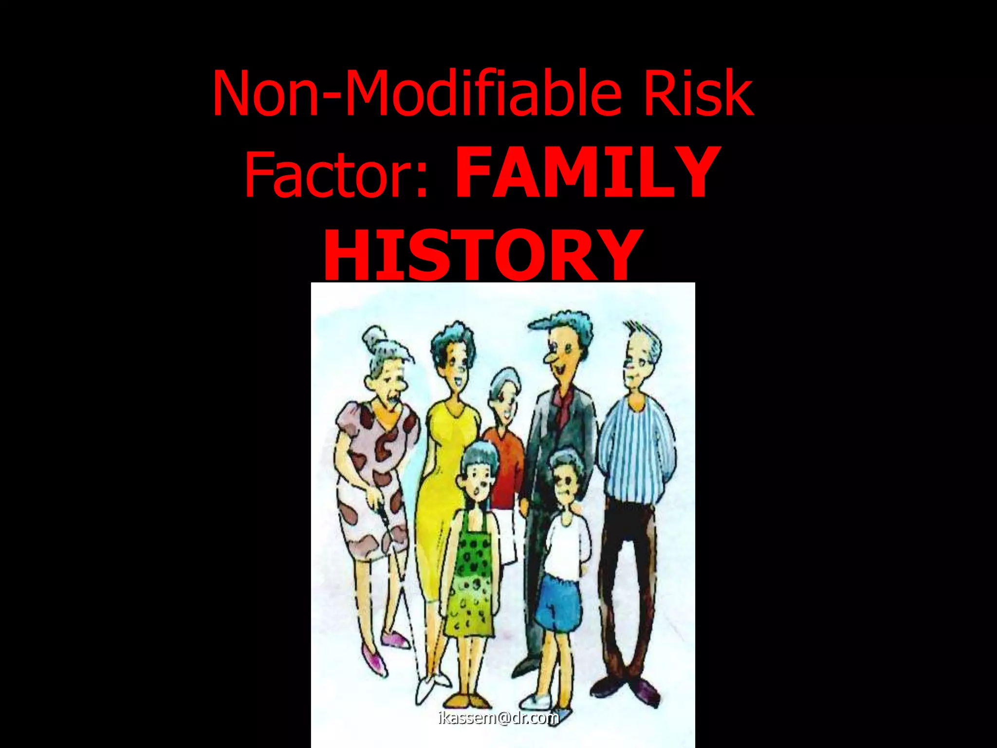 Non-Modifiable Risk
Factor: FAMILY
HISTORY
ikassem@dr.com
 