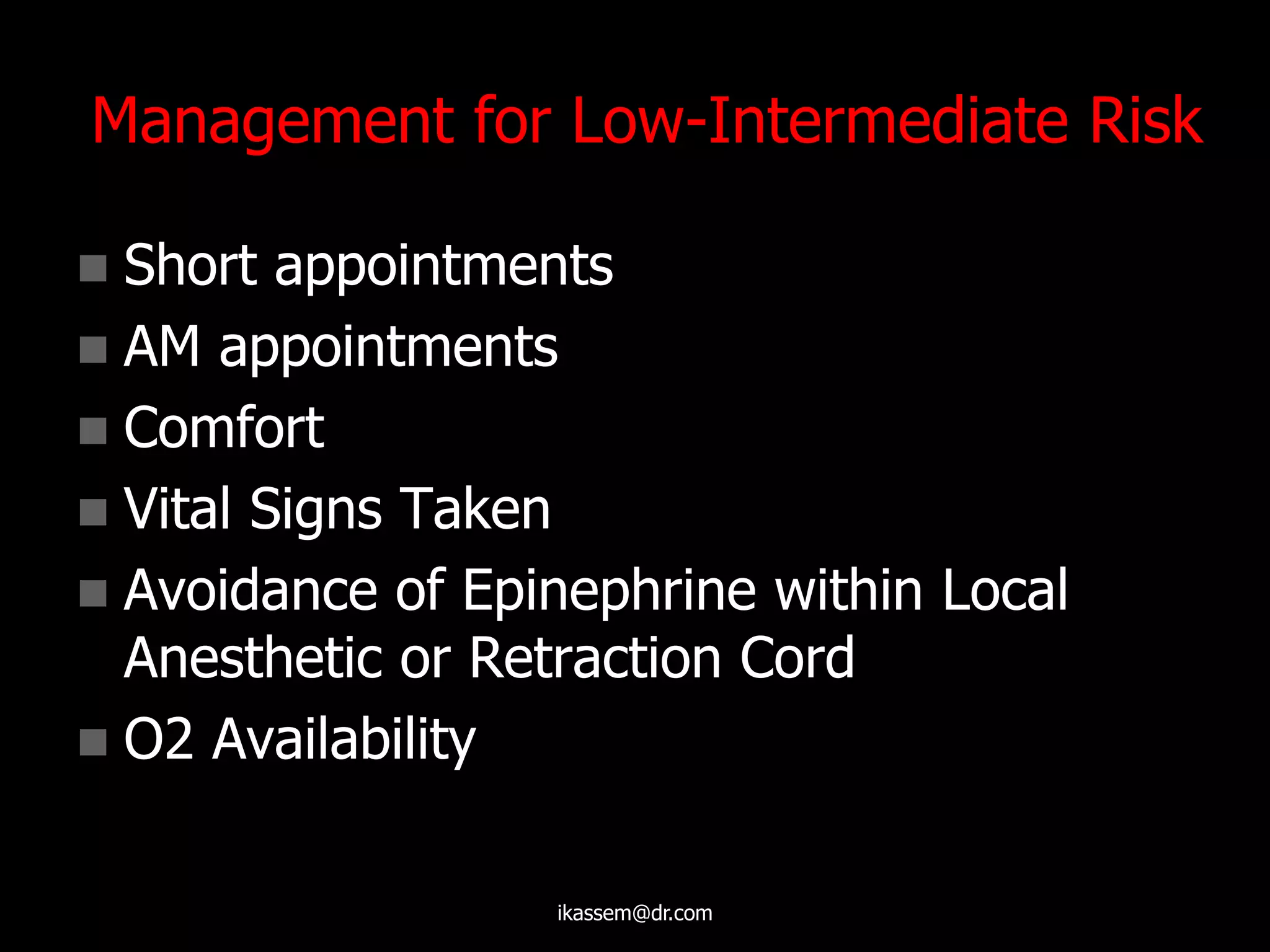 Management for Low-Intermediate Risk
 Short appointments
 AM appointments
 Comfort
 Vital Signs Taken
 Avoidance of Epinephrine within Local
Anesthetic or Retraction Cord
 O2 Availability
ikassem@dr.com
 