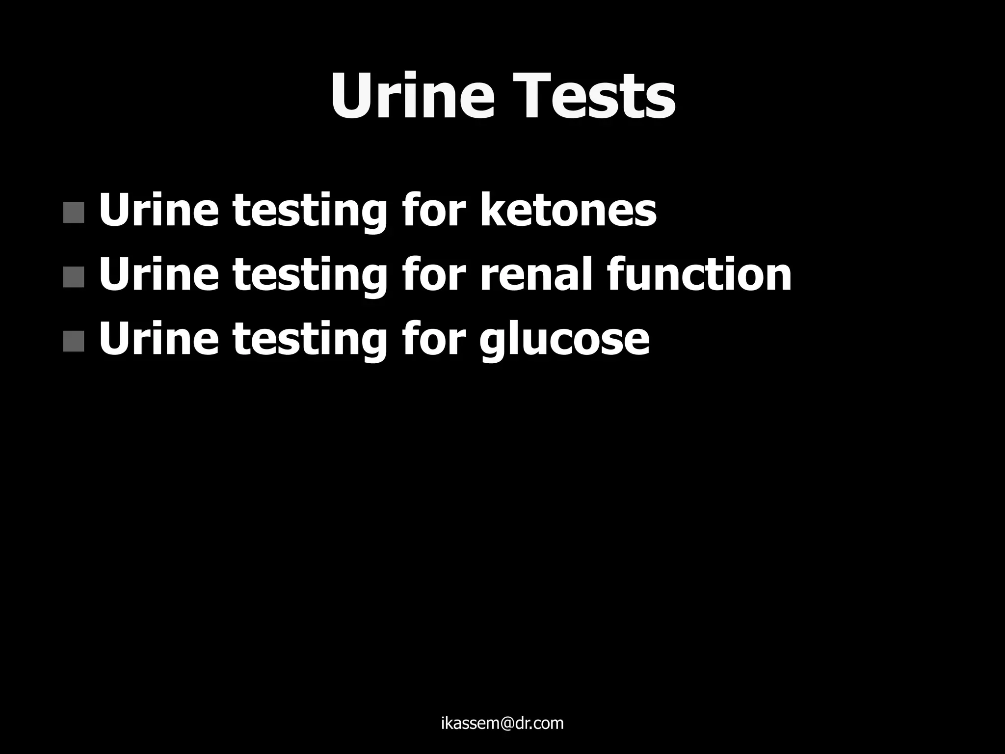 Urine Tests
 Urine testing for ketones
 Urine testing for renal function
 Urine testing for glucose
ikassem@dr.com
 