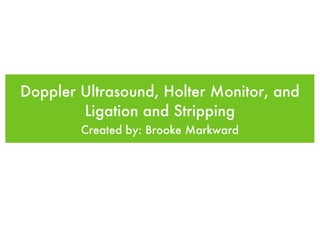 Doppler Ultrasound, Holter Monitor, and Ligation and Stripping ,[object Object]