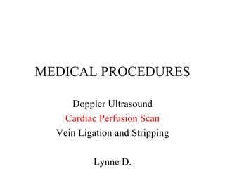 MEDICAL PROCEDURES Doppler Ultrasound Cardiac Perfusion Scan Vein Ligation and Stripping Lynne D. 