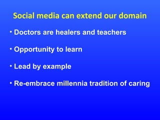 Social media can extend our domain
• Doctors are healers and teachers
• Opportunity to learn
• Lead by example
• Re-embrace millennia tradition of caring

 